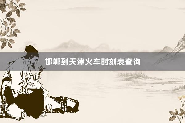 邯郸到天津火车时刻表查询