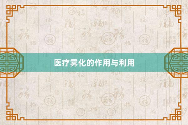 医疗雾化的作用与利用